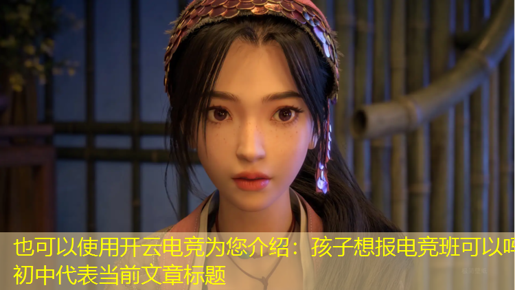 开云电竞为您介绍：孩子想报电竞班可以吗初中