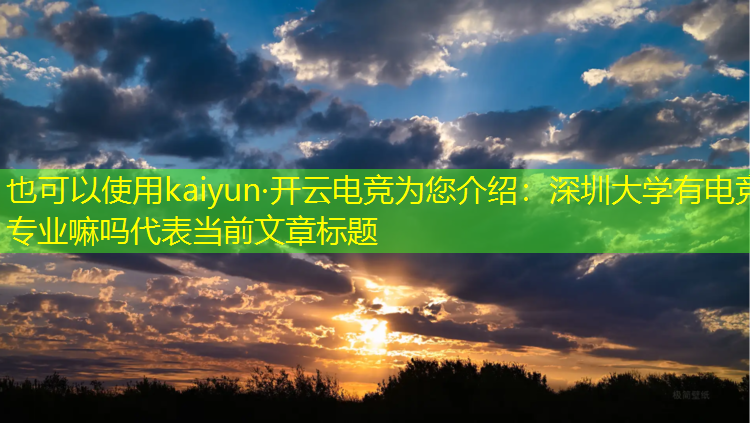 kaiyun·开云电竞为您介绍：深圳大学有电竞专业嘛吗